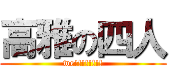 高雅の四人 (we!!!!!!!!)