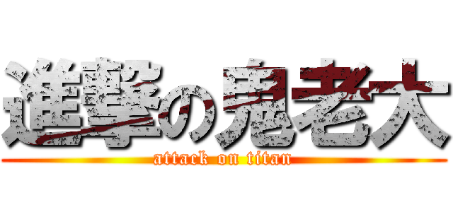 進撃の鬼老大 (attack on titan)