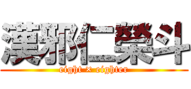 漢邪仁榮斗 (eight × eighter)