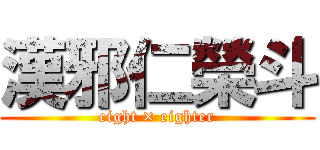 漢邪仁榮斗 (eight × eighter)