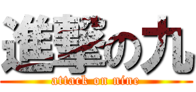 進撃の九 (attack on nine)