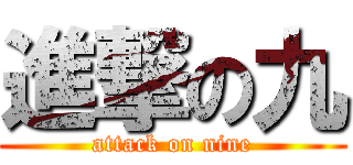 進撃の九 (attack on nine)