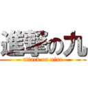 進撃の九 (attack on nine)