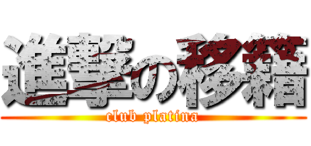 進撃の移籍 (club platina)