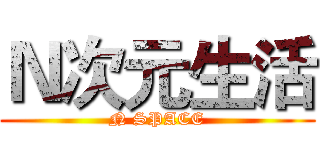 Ｎ次元生活 (N SPACE)