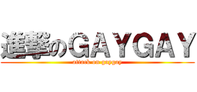 進撃のＧＡＹＧＡＹ (attack on gaygay)