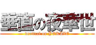垂直の夜華世 (vertical on YOKAZE)