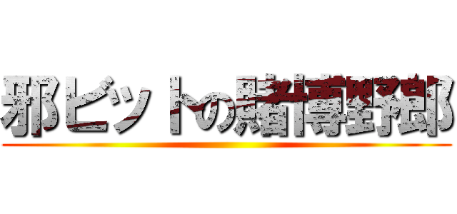 邪ビットの賭博野郎 ()