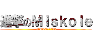 進撃のＭｉｓｋｏｌｅ (attack on titan)