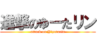 進撃のゆーたリン (attack on Y・yutarin)
