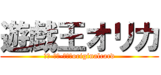 遊戯王オリカ (ＹＵ-ＧＩ-ＯＨ！originalcard)