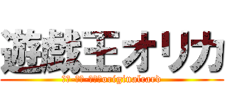 遊戯王オリカ (ＹＵ-ＧＩ-ＯＨ！originalcard)