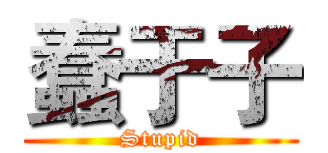 蠢于子 (Stupid)