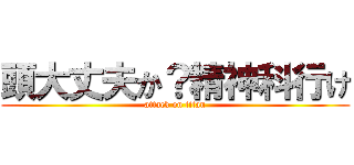 頭大丈夫か？精神科行け (attack on titan)