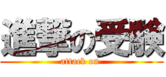 進撃の受験 (attack on )