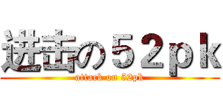 进击の５２ｐｋ (attack on 52pk)