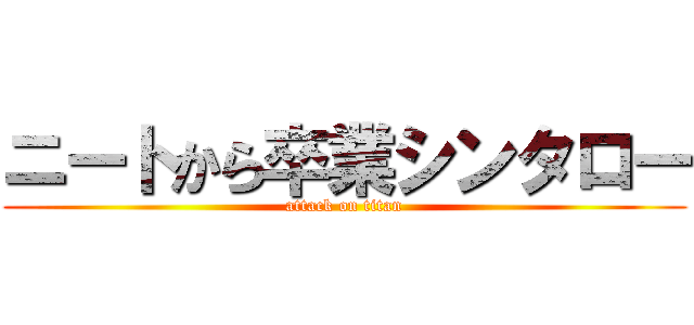 ニートから卒業シンタロー (attack on titan)