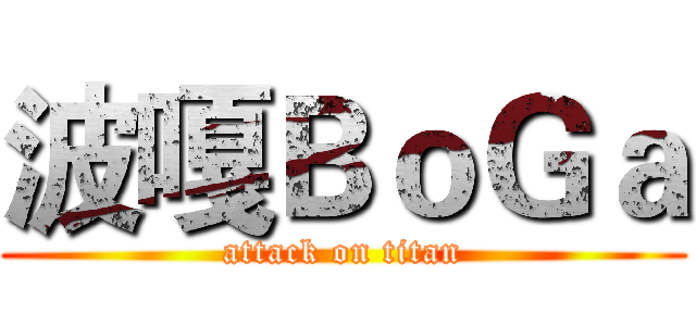 波嘎ＢｏＧａ (attack on titan)