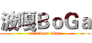 波嘎ＢｏＧａ (attack on titan)