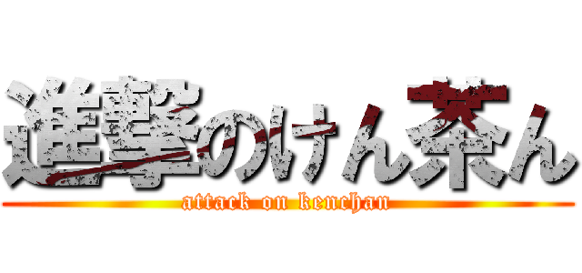 進撃のけん茶ん (attack on kenchan)