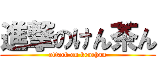 進撃のけん茶ん (attack on kenchan)