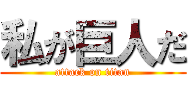 私が巨人だ (attack on titan)