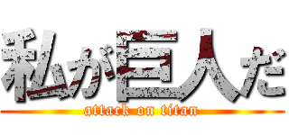 私が巨人だ (attack on titan)