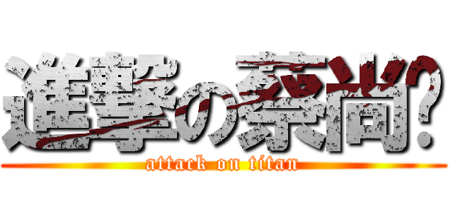 進撃の蔡尚伟 (attack on titan)