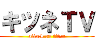 キツネＴＶ (attack on titan)