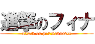 進撃のフィナ (attack on huxinannsixe)