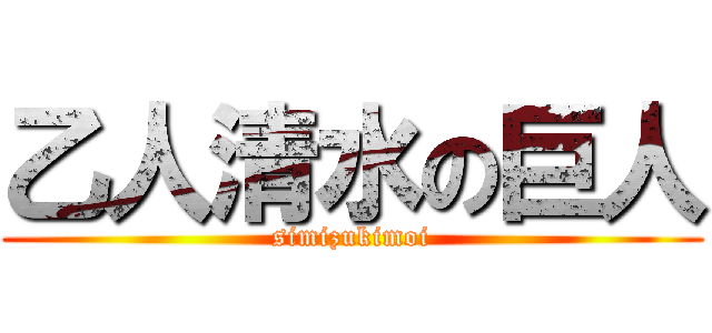 乙人清水の巨人 (simizukimoi)