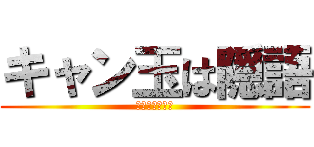 キャン玉は隠語 (みんなで使おう)