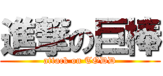 進撃の巨棒 (attack on TODD)