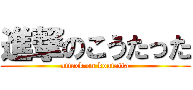 進撃のこうたった (attack on koutatta)