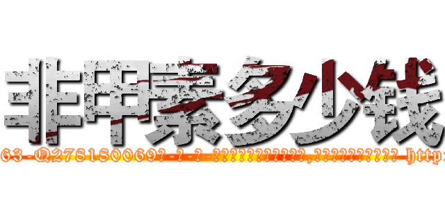 非甲素多少钱 (非甲素多少钱【电-186x2687x6963-Q278180069元-吉-药-业】我们做的是长期生意,靠的是老客户长期支持 http://sngk.net/k47dgD
)