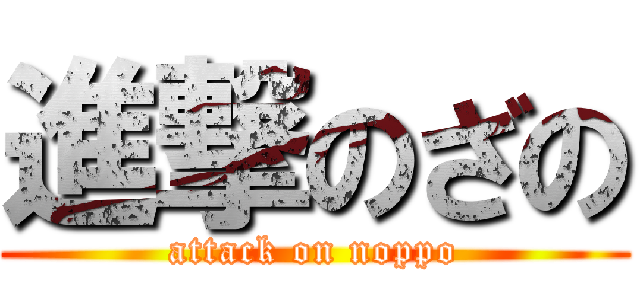 進撃のざの (attack on noppo)