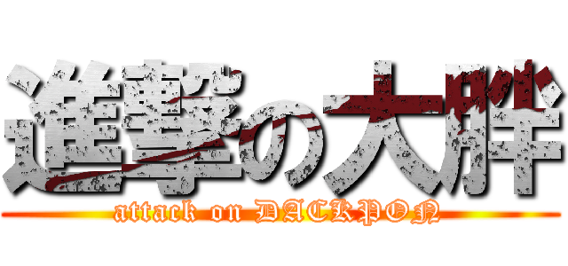 進撃の大胖 (attack on DACKPON)