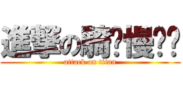 進撃の騎卡慢ㄝ啦 (attack on titan)