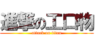進撃の工口物 (attack on titan)
