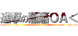 進撃の蕭蕭ＯＡ＜ (attack on titan)