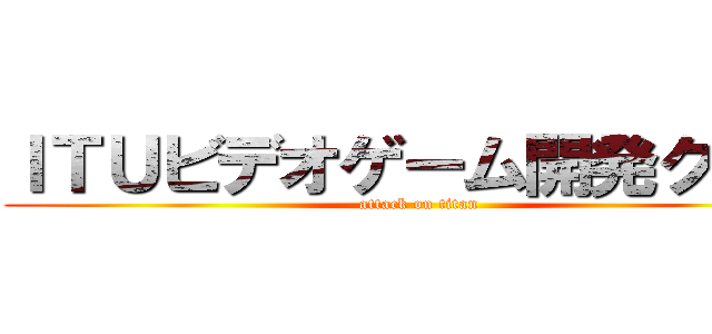 ＩＴＵビデオゲーム開発クラブ (attack on titan)