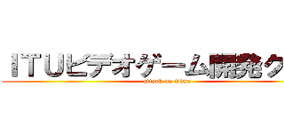 ＩＴＵビデオゲーム開発クラブ (attack on titan)