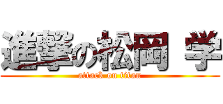 進撃の松岡 学 (attack on titan)