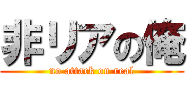 非リアの俺 (no attack on real)