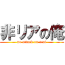 非リアの俺 (no attack on real)