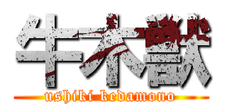 牛木獣 (ushiki kedamono)