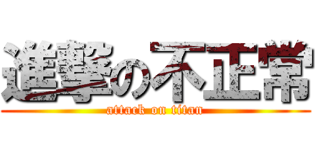 進撃の不正常 (attack on titan)
