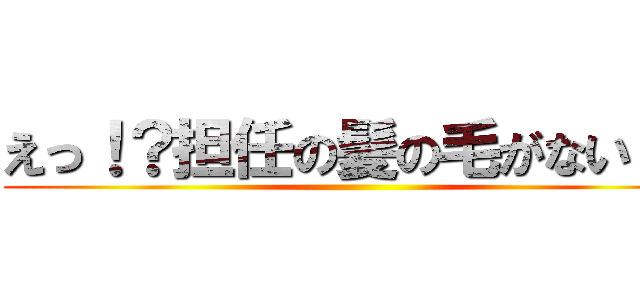 えっ！？担任の髪の毛がない！？ ()