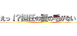えっ！？担任の髪の毛がない！？ ()