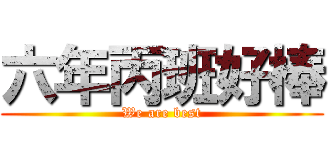 六年丙班好棒 (We are best)